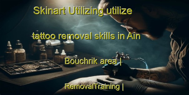 Skinart Utilizing utilize tattoo removal skills in Ain Bouchrik area | RemovalTraining | RemovalClasses | SkinartTraining-Morocco